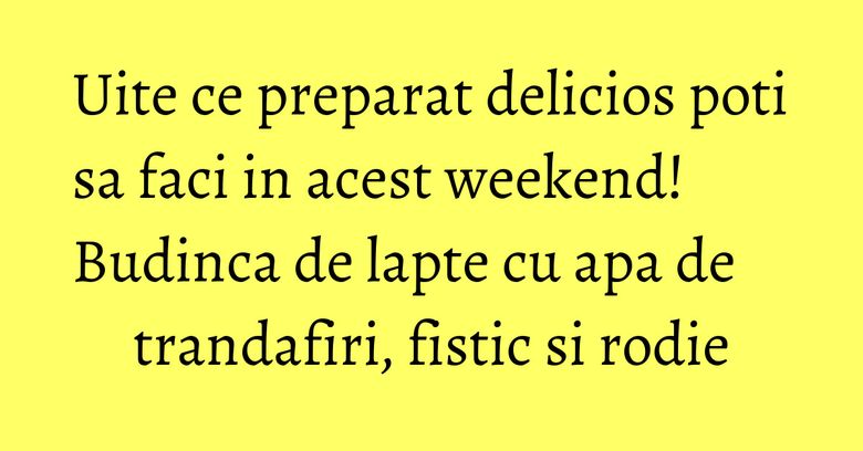 Uite ce preparat delicios poti sa faci in acest weekend! Budinca de lapte cu apa de trandafiri, fistic si rodie Uite ce preparat delicios poti sa faci in acest weekend! Budinca de lapte cu apa de trandafiri, fistic si rodie