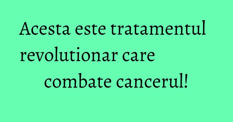 Acesta este tratamentul revolutionar care combate cancerul! Acesta este tratamentul revolutionar care combate cancerul!