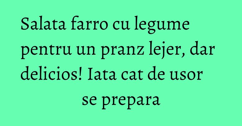 Salata farro cu legume pentru un pranz lejer, dar delicios! Iata cat de usor se prepara Salata farro cu legume pentru un pranz lejer, dar delicios! Iata cat de usor se prepara