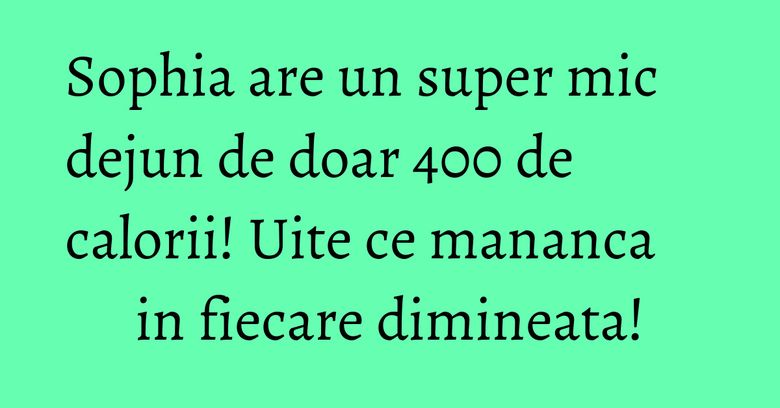 Sophia are un super mic dejun de doar 400 de calorii! Uite ce mananca in fiecare dimineata!