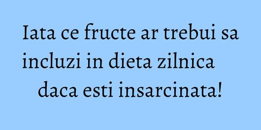 Iata ce fructe ar trebui sa incluzi in dieta zilnica daca esti insarcinata!