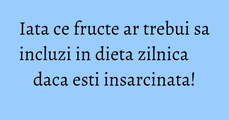 Iata ce fructe ar trebui sa incluzi in dieta zilnica daca esti insarcinata! Iata ce fructe ar trebui sa incluzi in dieta zilnica daca esti insarcinata!