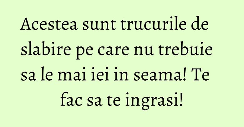 Acestea sunt trucurile de slabire pe care nu trebuie sa le mai iei in seama! Te fac sa te ingrasi! Acestea sunt trucurile de slabire pe care nu trebuie sa le mai iei in seama! Te fac sa te ingrasi!