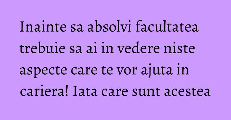 Inainte sa absolvi facultatea trebuie sa ai in vedere niste aspecte care te vor ajuta in cariera! Iata care sunt acestea Inainte sa absolvi facultatea trebuie sa ai in vedere niste aspecte care te vor ajuta in cariera! Iata care sunt acestea