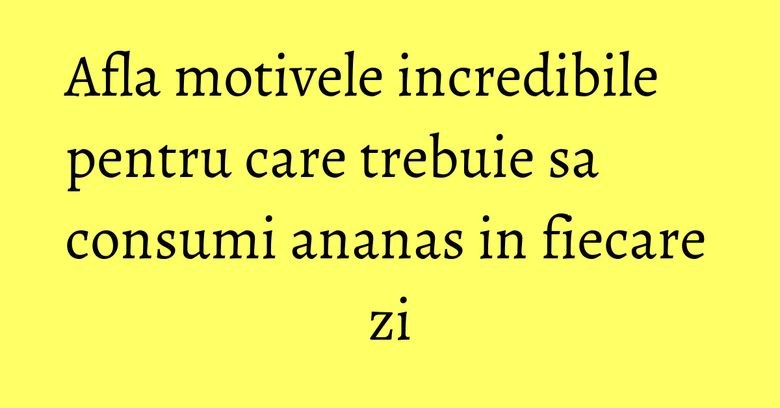 Afla motivele incredibile pentru care trebuie sa consumi ananas in fiecare zi Afla motivele incredibile pentru care trebuie sa consumi ananas in fiecare zi