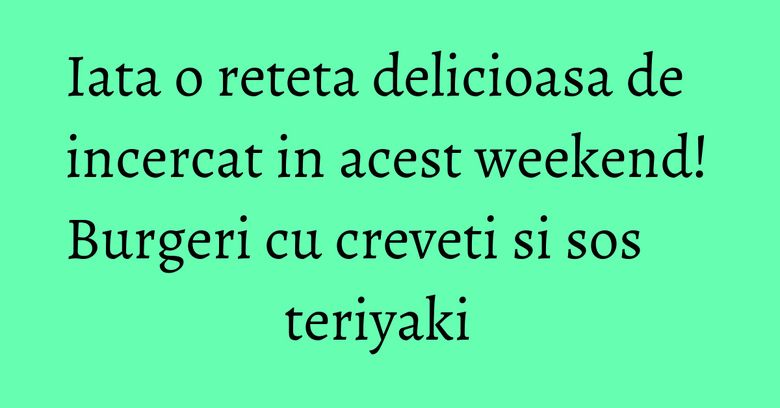 Iata o reteta delicioasa de incercat in acest weekend! Burgeri cu creveti si sos teriyaki Iata o reteta delicioasa de incercat in acest weekend! Burgeri cu creveti si sos teriyaki