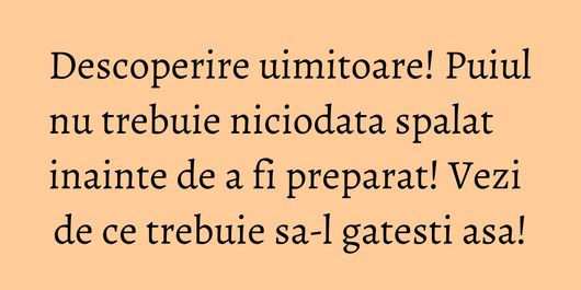 Descoperire uimitoare! Puiul nu trebuie niciodata spalat inainte de a fi preparat! Vezi de ce trebuie sa-l gatesti asa!