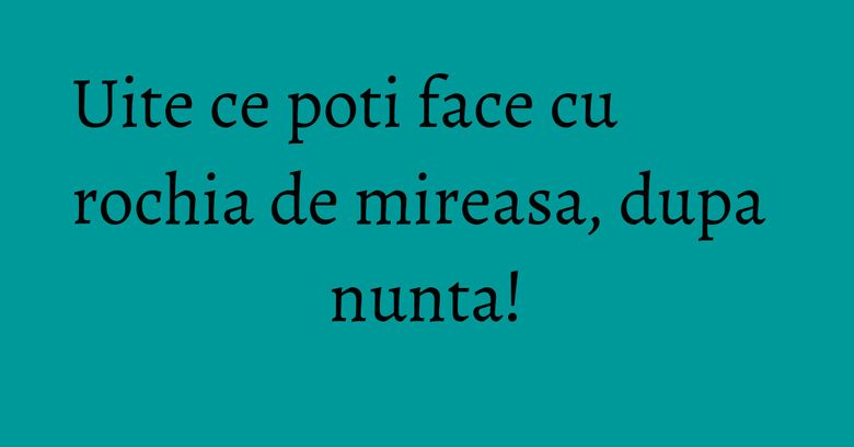Uite ce poti face cu rochia de mireasa, dupa nunta! Uite ce poti face cu rochia de mireasa, dupa nunta!