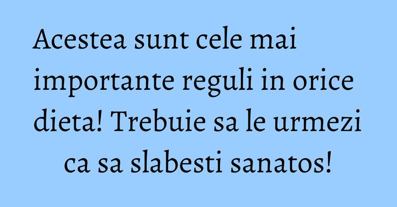 Acestea sunt cele mai importante reguli in orice dieta! Trebuie sa le urmezi ca sa slabesti sanatos! Acestea sunt cele mai importante reguli in orice dieta! Trebuie sa le urmezi ca sa slabesti sanatos!