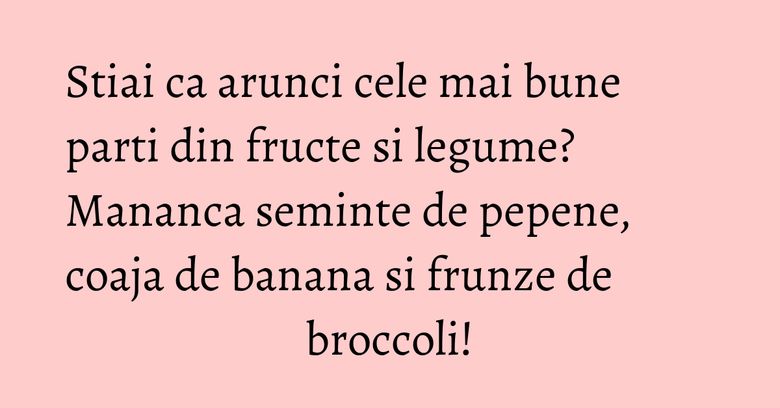 Stiai ca arunci cele mai bune parti din fructe si legume? Mananca seminte de pepene, coaja de banana si frunze de broccoli! Stiai ca arunci cele mai bune parti din fructe si legume? Mananca seminte de pepene, coaja de banana si frunze de broccoli!