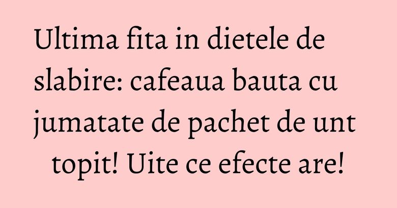 Ultima fita in dietele de slabire: cafeaua bauta cu jumatate de pachet de unt topit! Uite ce efecte are! Ultima fita in dietele de slabire: cafeaua bauta cu jumatate de pachet de unt topit! Uite ce efecte are!