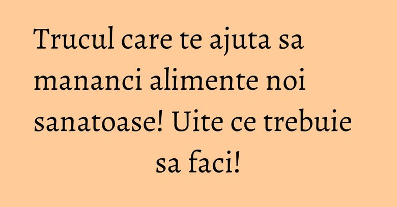 Trucul care te ajuta sa mananci alimente noi sanatoase! Uite ce trebuie sa faci! Trucul care te ajuta sa mananci alimente noi sanatoase! Uite ce trebuie sa faci!
