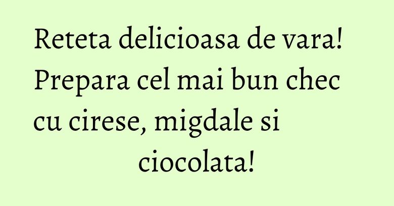 Reteta delicioasa de vara! Prepara cel mai bun chec cu cirese, migdale si ciocolata! Reteta delicioasa de vara! Prepara cel mai bun chec cu cirese, migdale si ciocolata!