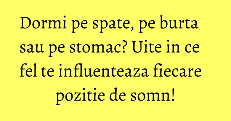 Dormi pe spate, pe burta sau pe stomac? Uite in ce fel te influenteaza fiecare pozitie de somn!