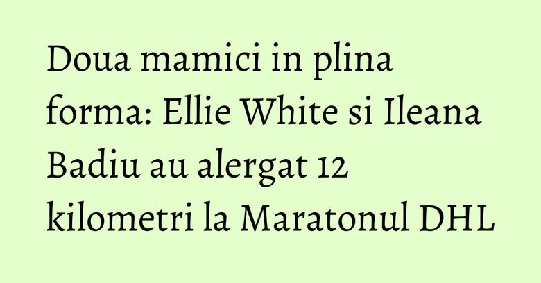 Doua mamici in plina forma: Ellie White si Ileana Badiu au alergat 12 kilometri la Maratonul DHL Doua mamici in plina forma: Ellie White si Ileana Badiu au alergat 12 kilometri la Maratonul DHL