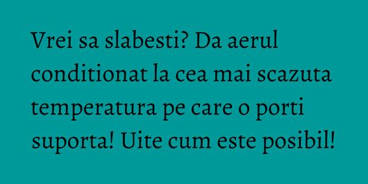 Vrei sa slabesti? Da aerul conditionat la cea mai scazuta temperatura pe care o porti suporta! Uite cum este posibil!