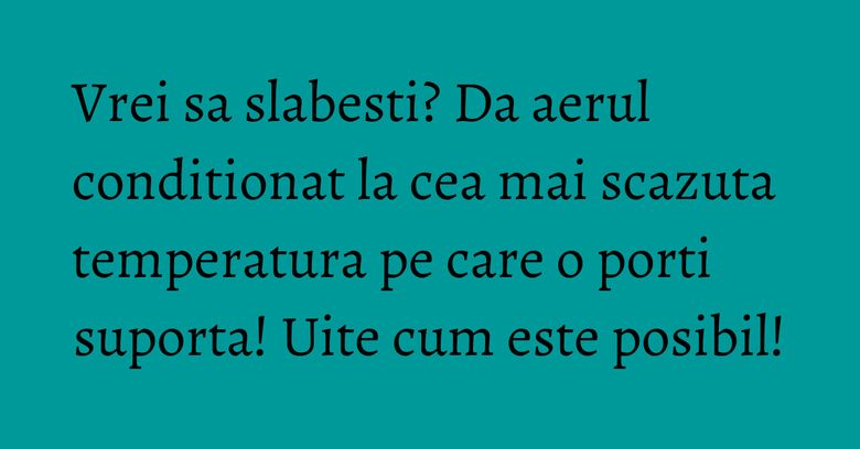 Vrei sa slabesti? Da aerul conditionat la cea mai scazuta temperatura pe care o porti suporta! Uite cum este posibil!