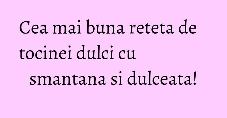Cea mai buna reteta de tocinei dulci cu smantana si dulceata! Cea mai buna reteta de tocinei dulci cu smantana si dulceata!