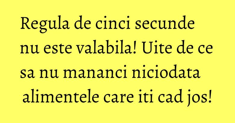 Regula de cinci secunde nu este valabila! Uite de ce sa nu mananci niciodata alimentele care iti cad jos! Regula de cinci secunde nu este valabila! Uite de ce sa nu mananci niciodata alimentele care iti cad jos!