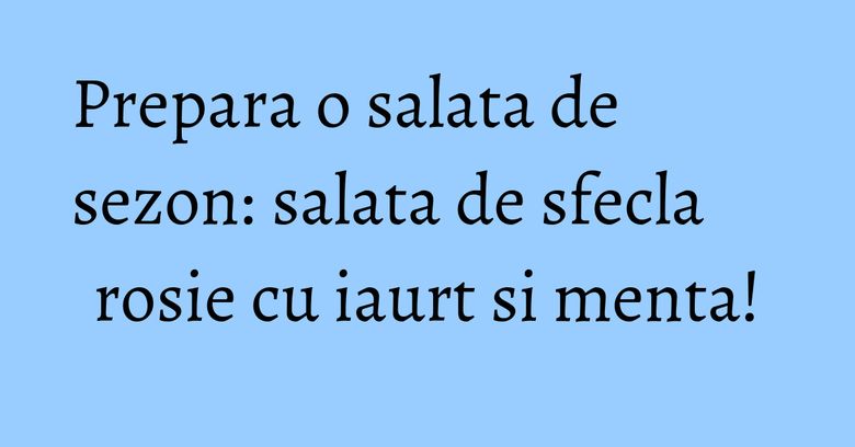Prepara o salata de sezon: salata de sfecla rosie cu iaurt si menta! Prepara o salata de sezon: salata de sfecla rosie cu iaurt si menta!