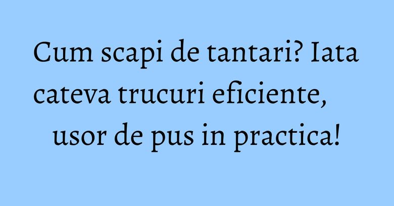 Cum scapi de tantari? Iata cateva trucuri eficiente, usor de pus in practica! Cum scapi de tantari? Iata cateva trucuri eficiente, usor de pus in practica!