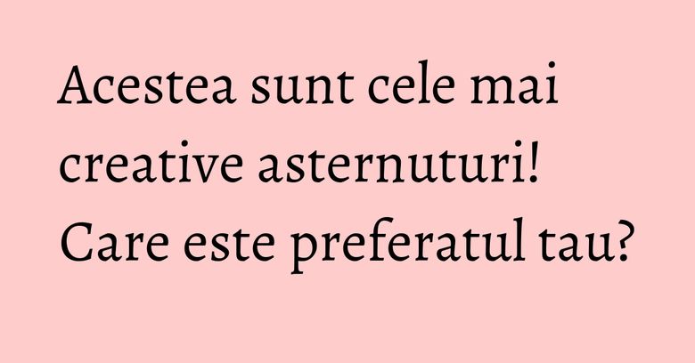 Acestea sunt cele mai creative asternuturi! Care este preferatul tau? Acestea sunt cele mai creative asternuturi! Care este preferatul tau?