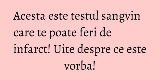 Acesta este testul sangvin care te poate feri de infarct! Uite despre ce este vorba!