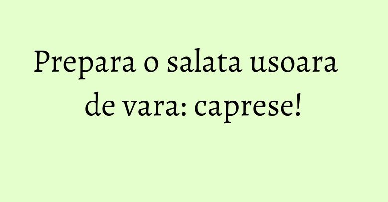 Prepara o salata usoara de vara: caprese! Prepara o salata usoara de vara: caprese!