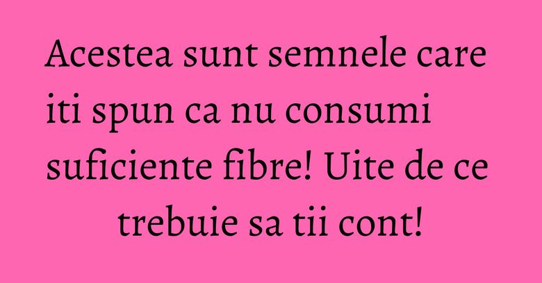 Acestea sunt semnele care iti spun ca nu consumi suficiente fibre! Uite de ce trebuie sa tii cont! Acestea sunt semnele care iti spun ca nu consumi suficiente fibre! Uite de ce trebuie sa tii cont!