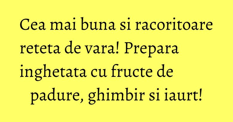 Cea mai buna si racoritoare reteta de vara! Prepara inghetata cu fructe de padure, ghimbir si iaurt! Cea mai buna si racoritoare reteta de vara! Prepara inghetata cu fructe de padure, ghimbir si iaurt!