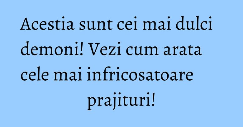 Acestia sunt cei mai dulci demoni! Vezi cum arata cele mai infricosatoare prajituri! Acestia sunt cei mai dulci demoni! Vezi cum arata cele mai infricosatoare prajituri!