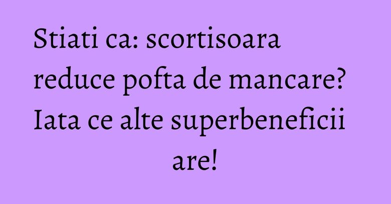 Stiati ca: scortisoara reduce pofta de mancare? Iata ce alte superbeneficii are!