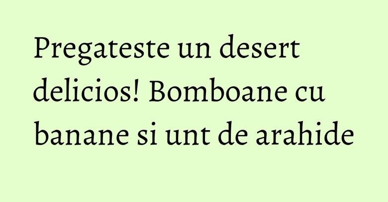 Pregateste un desert delicios! Bomboane cu banane si unt de arahide Pregateste un desert delicios! Bomboane cu banane si unt de arahide