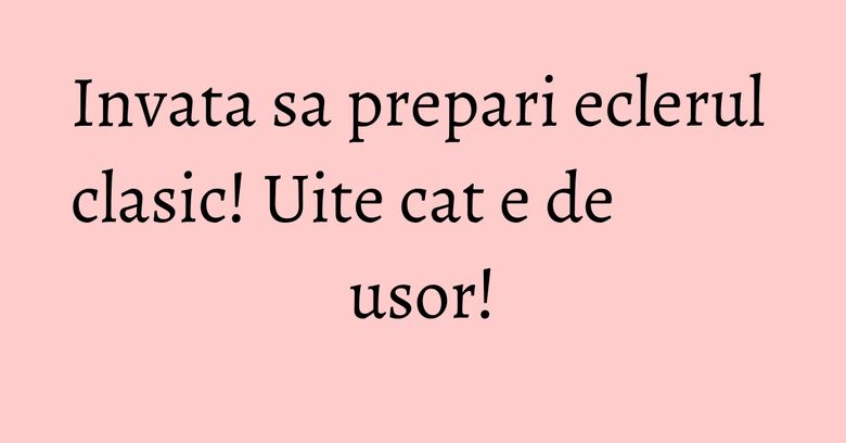Invata sa prepari eclerul clasic! Uite cat e de usor! Invata sa prepari eclerul clasic! Uite cat e de usor!