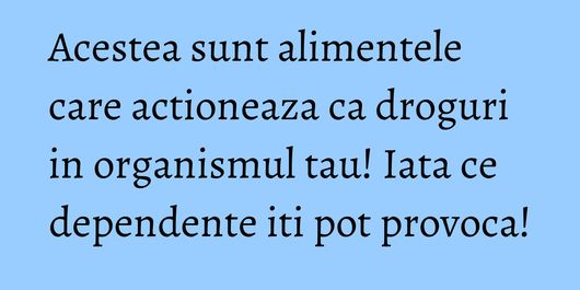 Acestea sunt alimentele care actioneaza ca droguri in organismul tau! Iata ce dependente iti pot provoca!