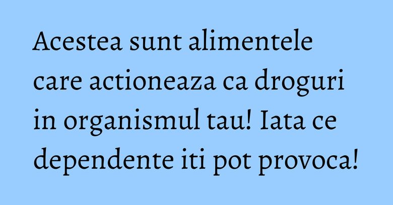 Acestea sunt alimentele care actioneaza ca droguri in organismul tau! Iata ce dependente iti pot provoca! Acestea sunt alimentele care actioneaza ca droguri in organismul tau! Iata ce dependente iti pot provoca!