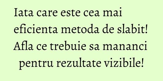 Iata care este cea mai eficienta metoda de slabit! Afla ce trebuie sa mananci pentru rezultate vizibile!
