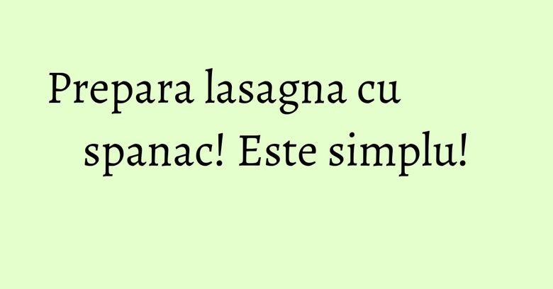 Prepara lasagna cu spanac! Este simplu! Prepara lasagna cu spanac! Este simplu!