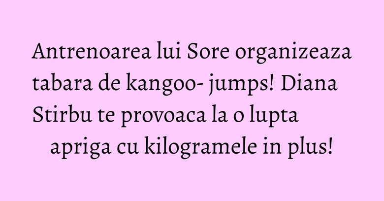 Antrenoarea lui Sore organizeaza tabara de kangoo- jumps! Diana Stirbu te provoaca la o lupta apriga cu kilogramele in plus! Antrenoarea lui Sore organizeaza tabara de kangoo- jumps! Diana Stirbu te provoaca la o lupta apriga cu kilogramele in plus!