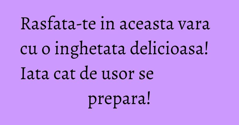 Rasfata-te in aceasta vara cu o inghetata delicioasa! Iata cat de usor se prepara! Rasfata-te in aceasta vara cu o inghetata delicioasa! Iata cat de usor se prepara!