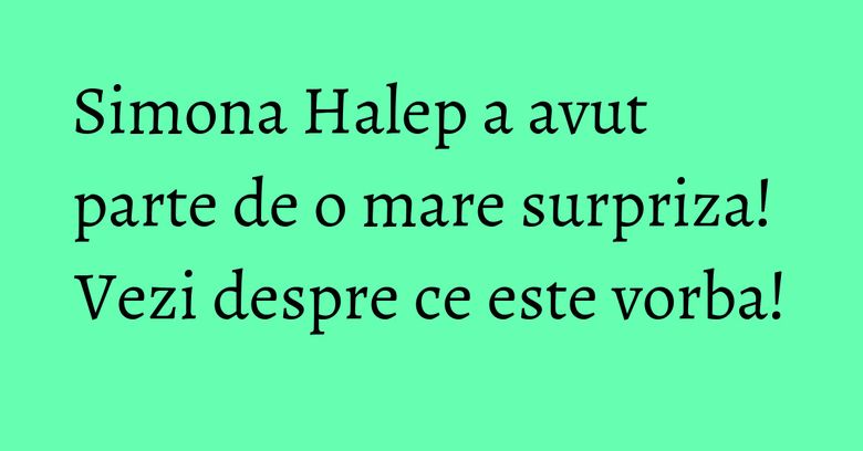 Simona Halep a avut parte de o mare surpriza! Vezi despre ce este vorba! Simona Halep a avut parte de o mare surpriza! Vezi despre ce este vorba!