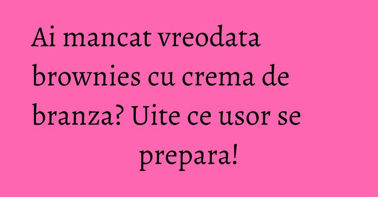 Ai mancat vreodata brownies cu crema de branza? Uite ce usor se prepara! Ai mancat vreodata brownies cu crema de branza? Uite ce usor se prepara!