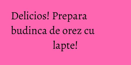 Delicios! Prepara budinca de orez cu lapte!