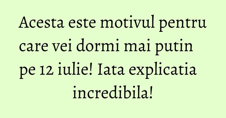 Acesta este motivul pentru care vei dormi mai putin pe 12 iulie! Iata explicatia incredibila! Acesta este motivul pentru care vei dormi mai putin pe 12 iulie! Iata explicatia incredibila!
