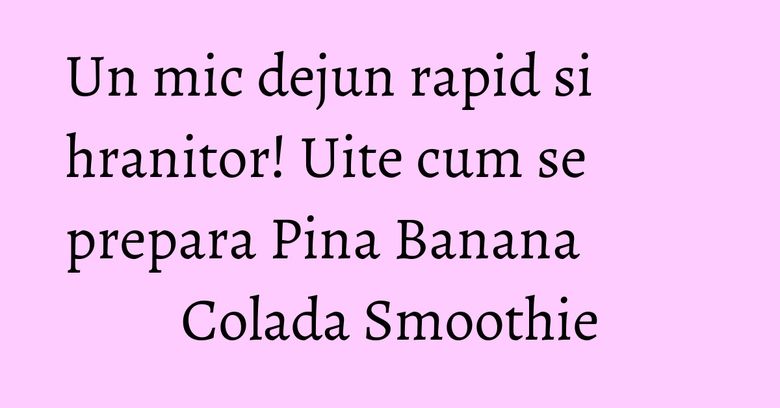 Un mic dejun rapid si hranitor! Uite cum se prepara Pina Banana Colada Smoothie