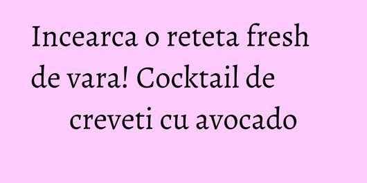Incearca o reteta fresh de vara! Cocktail de creveti cu avocado