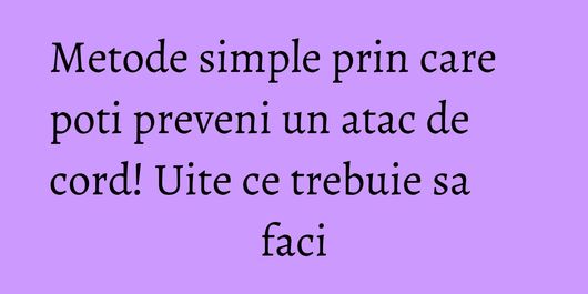 Metode simple prin care poti preveni un atac de cord! Uite ce trebuie sa faci