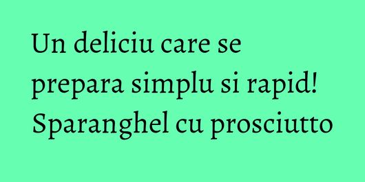 Un deliciu care se prepara simplu si rapid! Sparanghel cu prosciutto