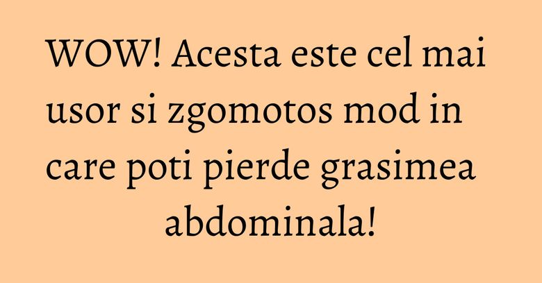 WOW! Acesta este cel mai usor si zgomotos mod in care poti pierde grasimea abdominala! WOW! Acesta este cel mai usor si zgomotos mod in care poti pierde grasimea abdominala!
