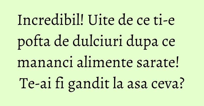 Incredibil! Uite de ce ti-e pofta de dulciuri dupa ce mananci alimente sarate! Te-ai fi gandit la asa ceva? Incredibil! Uite de ce ti-e pofta de dulciuri dupa ce mananci alimente sarate! Te-ai fi gandit la asa ceva?